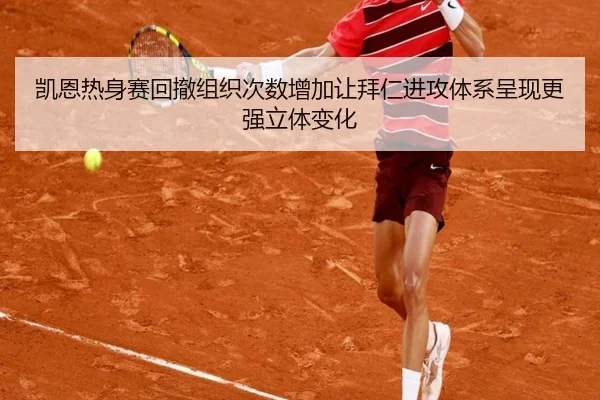 凯恩热身赛回撤组织次数增加让拜仁进攻体系呈现更强立体变化