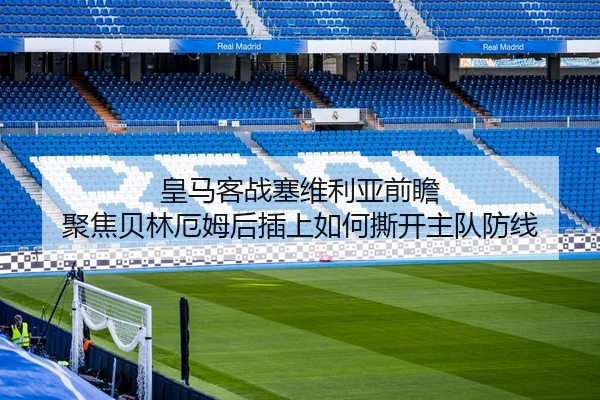 皇马客战塞维利亚前瞻 聚焦贝林厄姆后插上如何撕开主队防线